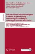 Interpretability of Machine Intelligence in Medical Image Computing, and Topological Data Analysis and Its Applications for Medical Data: 4th International Workshop, iMIMIC 2021, and 1st International Workshop, TDA4MedicalData 2021, Held in Conjunction with MICCAI 2021, Strasbourg, France, September 27, 2021, Proceedings (Lecture Notes in Computer Science #12929)