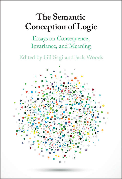 The Semantic Conception of Logic: Essays on Consequence, Invariance, and Meaning
