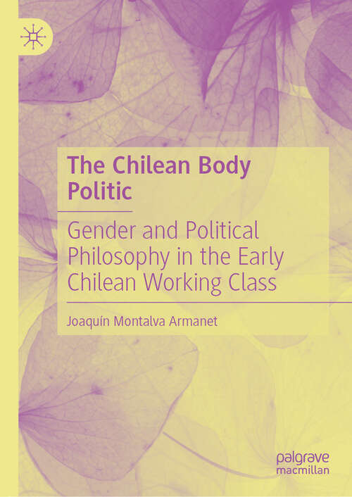 Book cover of The Chilean Body Politic: Gender and Political Philosophy in the Early Chilean Working Class