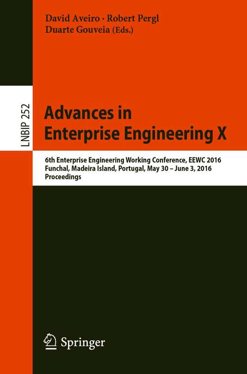 Advances in Enterprise Engineering X: 6th Enterprise Engineering Working Conference, EEWC 2016, Funchal, Madeira Island, Portugal, May 30-June 3 2016, Proceedings (Lecture Notes in Business Information Processing #252)