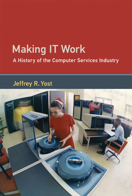 Making IT Work: A History of the Computer Services Industry (History of Computing)