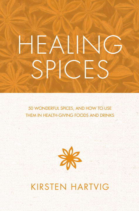 Healing Spices: 50 Wonderful Spices, and How to Use Them in Health-giving, Immunity-boosting Foods and Drinks