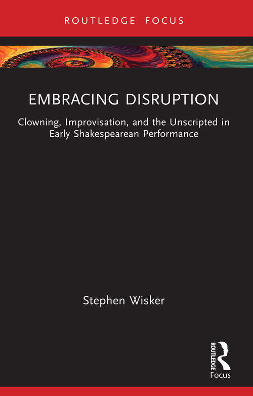 Book cover of Embracing Disruption: Clowning, Improvisation, and the Unscripted in Early Shakespearean Performance (1) (Routledge Advances in Theatre & Performance Studies)