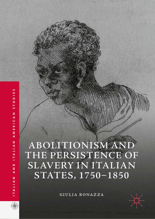 Book cover of Abolitionism and the Persistence of Slavery in Italian States, 1750–1850 (Italian and Italian American Studies)