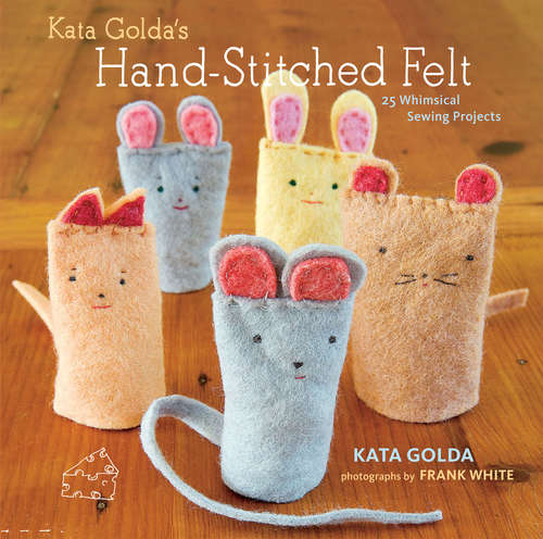 Book cover of Kata Golda's Hand-Stitched Felt: 25 Whimsical Sewing Projects