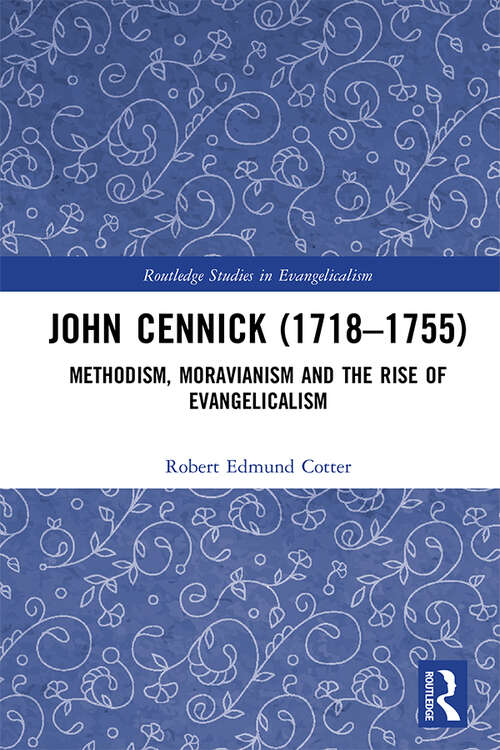 John Cennick: Methodism, Moravianism and the Rise of Evangelicalism (Routledge Studies in Evangelicalism)