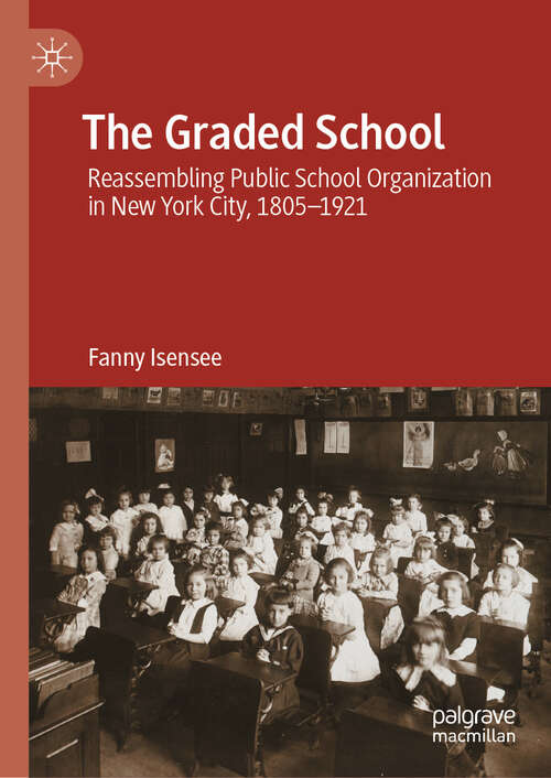 Book cover of The Graded School: Reassembling Public School Organization in New York City, 1805–1921