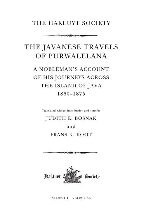 The Javanese Travels of Purwalelana: A Nobleman’s Account of his Journeys Across the Island of Java 1860–1875 (Hakluyt Society, Third Series)