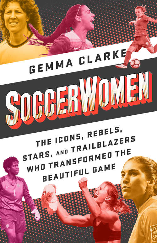 Book cover of Soccerwomen: The Icons, Rebels, Stars, and Trailblazers Who Transformed the Beautiful Game