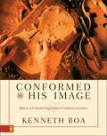 Conformed to His Image: Biblical And Practical Approaches To Spiritual Formation