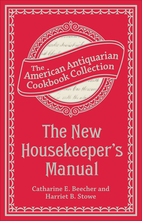 Book cover of The New Housekeeper's Manual: Embracing A New Revised Edition Of The American Woman's Home; Or, Principles Of Domestic Science, Being A Guide To Economical, Healthful, Beautiful, And Christian Homes; Together With The Handy Cook-book: A Complete Condensed (American Antiquarian Cookbook Collection)