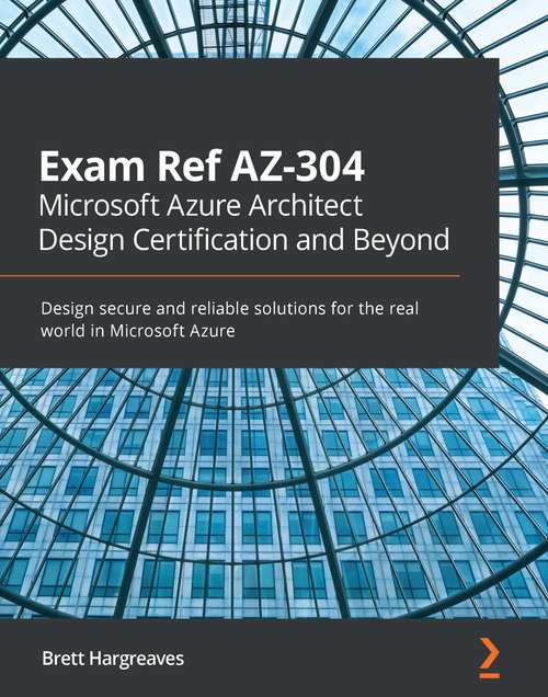 Book cover of Exam Ref AZ-304 Microsoft Azure Architect Design Certification and Beyond: Design secure and reliable solutions for the real world in Microsoft Azure