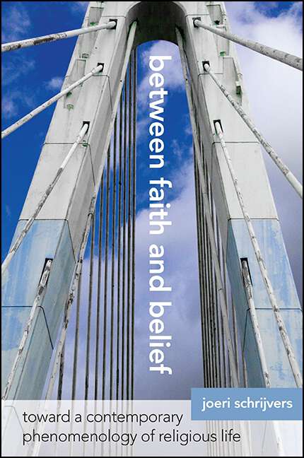 Book cover of Between Faith and Belief: Toward a Contemporary Phenomenology of Religious Life (SUNY series in Theology and Continental Thought)