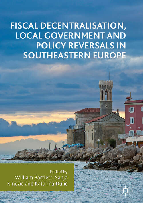 Book cover of Fiscal Decentralisation, Local Government and Policy Reversals in Southeastern Europe (1st ed. 2018)