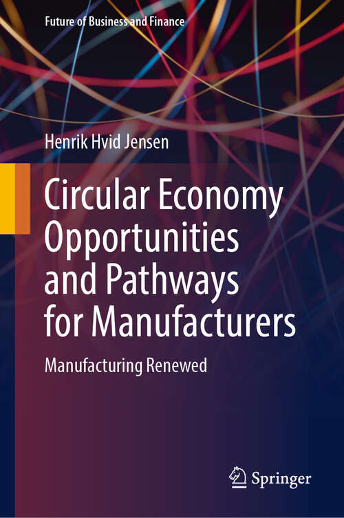 Book cover of Circular Economy Opportunities and Pathways for Manufacturers: Manufacturing Renewed (Future of Business and Finance)