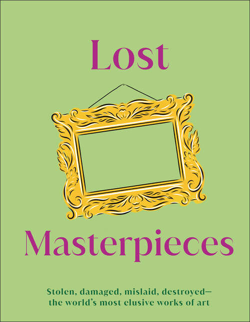Book cover of Lost Masterpieces: The World's Forgotten Masterpieces, from Stolen to Destroyed