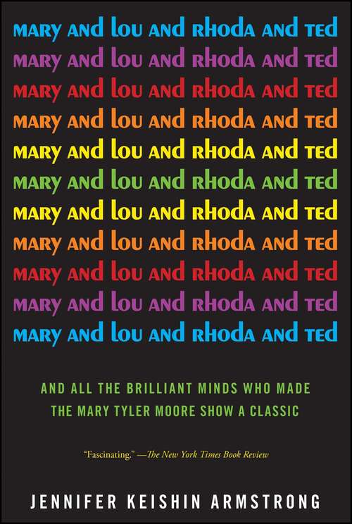 Book cover of Mary and Lou and Rhoda and Ted: And all the Brilliant Minds Who Made The Mary Tyler Moore Show a Classic