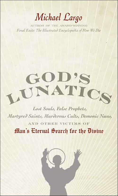 Book cover of God's Lunatics: Lost Souls, False Prophets, Martyred Saints, Murderous Cults, Demonic Nuns, and Other Victims of Man's Eternal Search for the Divine