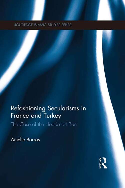 Book cover of Refashioning Secularisms in France and Turkey: The Case of the Headscarf Ban (Routledge Islamic Studies Series)