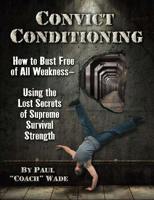Convict Conditioning: How to Bust Free of All Weakness - Using The Lost Secrets of Supreme Survival Strength