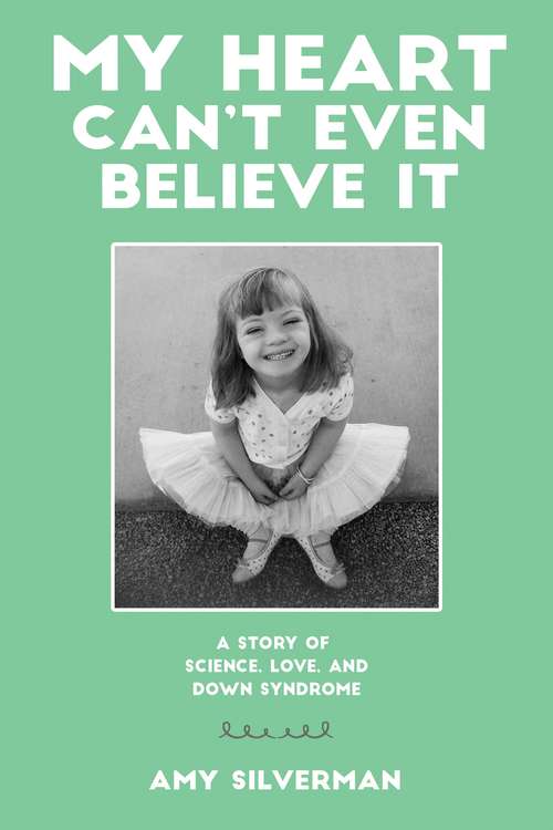 Book cover of My Heart Can't Even Believe It: A Story of Science, Love, and Down Syndrome