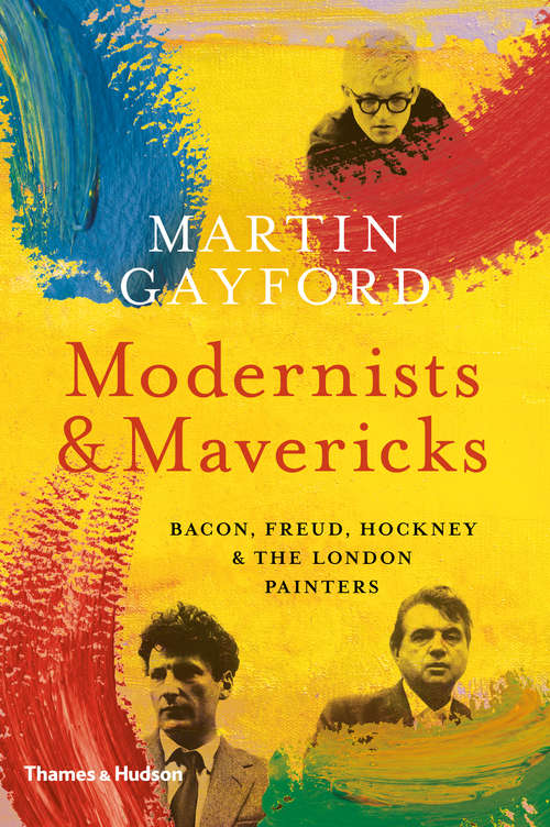 Book cover of Modernists and Mavericks: Bacon, Freud, Hockney And The London Painters