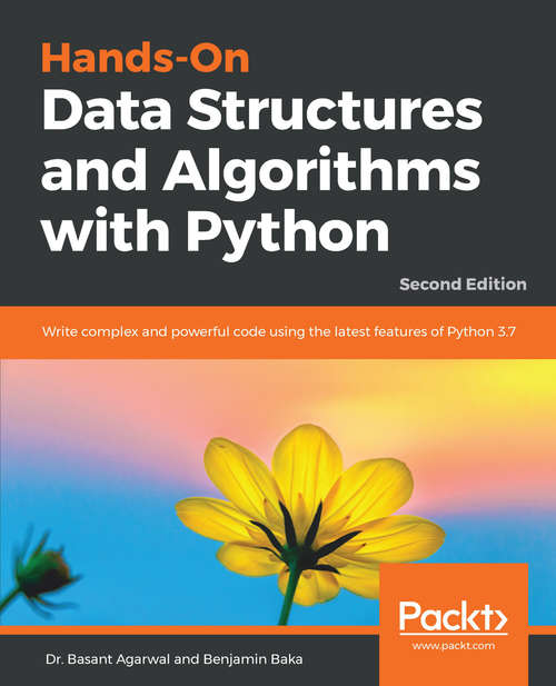 Hands-On Data Structures and Algorithms with Python: Write complex and powerful code using the latest features of Python 3.7, 2nd Edition
