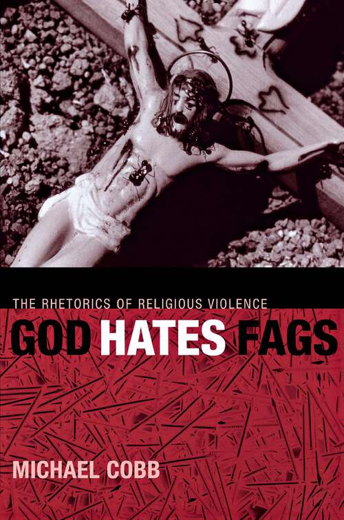 Book cover of God Hates Fags: The Rhetorics of Religious Violence (Sexual Cultures #20)