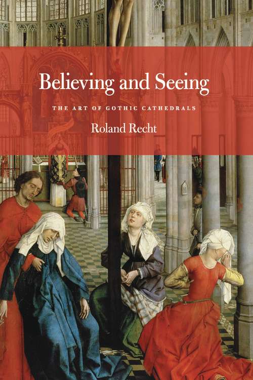 Book cover of Believing and Seeing: The Art of Gothic Cathedrals
