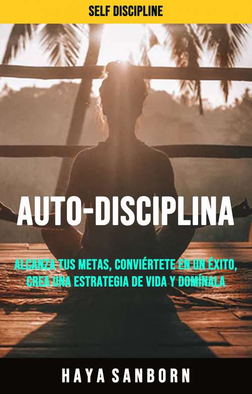 Book cover of Auto-disciplina: Alcanza tus metas, conviértete en un éxito, crea una estrategia de vida y domínala.
