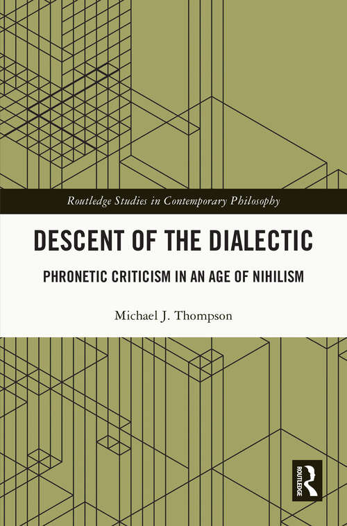 Book cover of Descent of the Dialectic: Phronetic Criticism in an Age of Nihilism (Routledge Studies in Contemporary Philosophy)