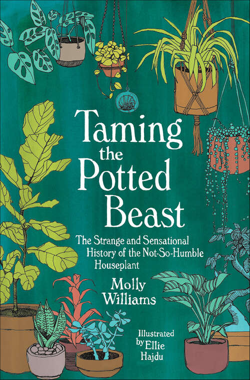 Book cover of Taming the Potted Beast: The Strange and Sensational History of the Not-So-Humble Houseplant