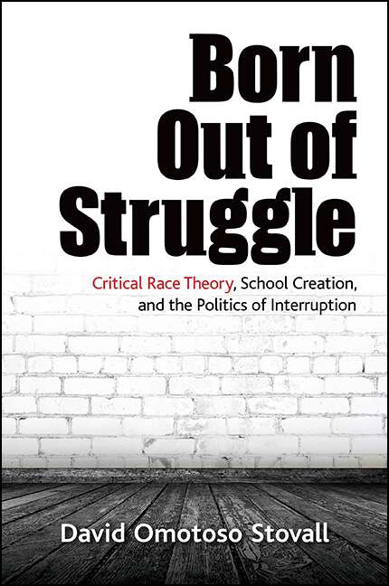 Book cover of Born Out of Struggle: Critical Race Theory, School Creation, and the Politics of Interruption (SUNY series, Praxis: Theory in Action)