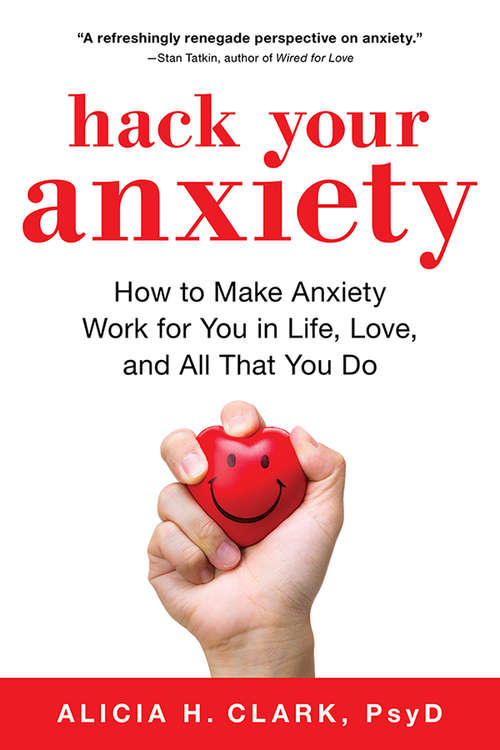 Hack Your Anxiety: How to Make Anxiety Work for You in Life, Love, and All That You Do