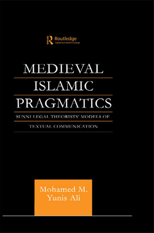 Medieval Islamic Pragmatics: Sunni Legal Theorists' Models of Textual Communication (Routledge Arabic Linguistics Series)