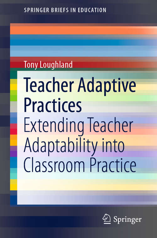 Book cover of Teacher Adaptive Practices: Extending Teacher Adaptability into Classroom Practice (1st ed. 2019) (SpringerBriefs in Education)