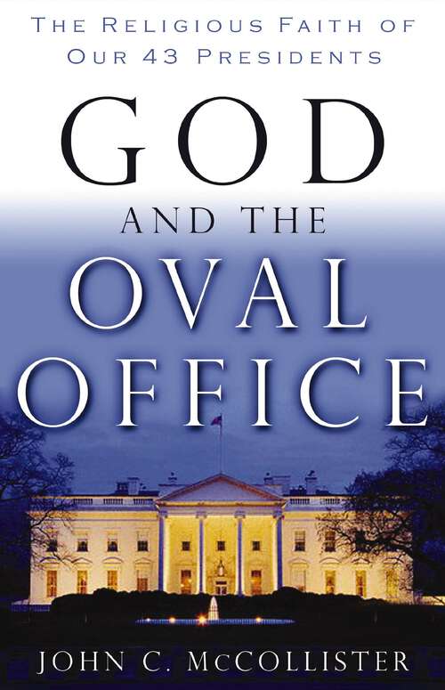 God and the Oval Office: The Religious Faith of Our 43 Presidents