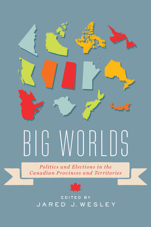 Book cover of Big Worlds: Politics And Elections In The Canadian Provinces And Territories