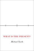 What Is the Present?: A History of the Here and Now