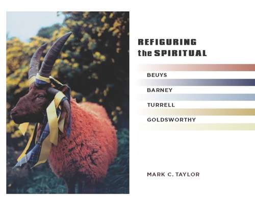 Refiguring the Spiritual: Beuys, Barney, Turrell, Goldsworthy (Religion, Culture, and Public Life #9)