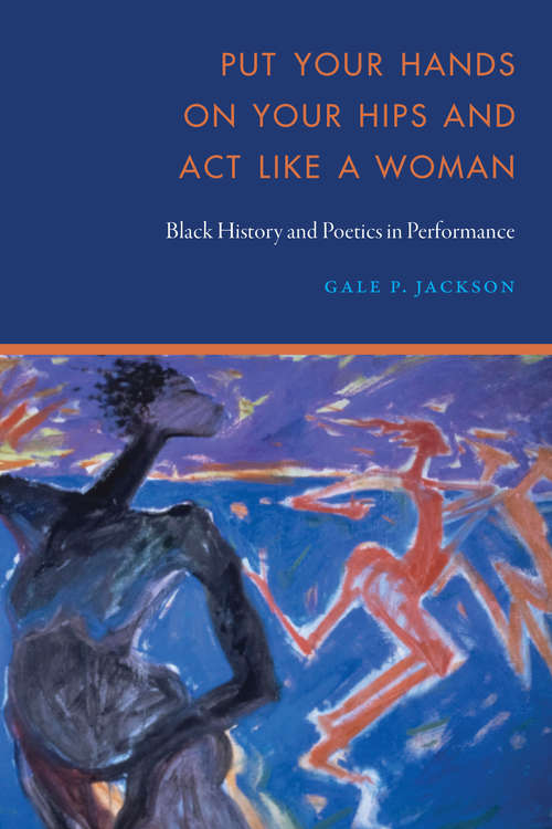 Book cover of Put Your Hands on Your Hips and Act Like a Woman: Black History and Poetics in Performance