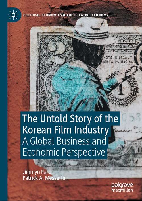 Book cover of The Untold Story of the Korean Film Industry: A Global Business and Economic Perspective (1st ed. 2021) (Cultural Economics & the Creative Economy)