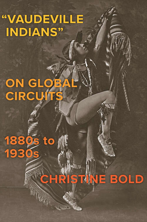 Book cover of "Vaudeville Indians" on Global Circuits, 1880s-1930s (The Henry Roe Cloud Series on American Indians and Modernity)