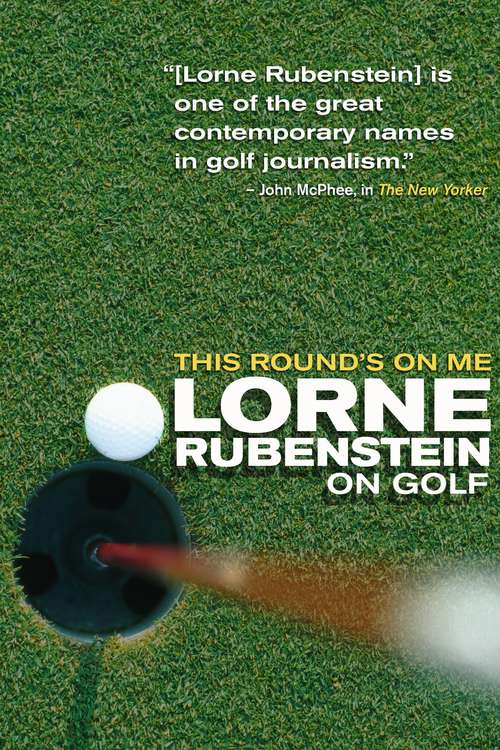 This Round's On Me: Lorne Rubenstein On Golf