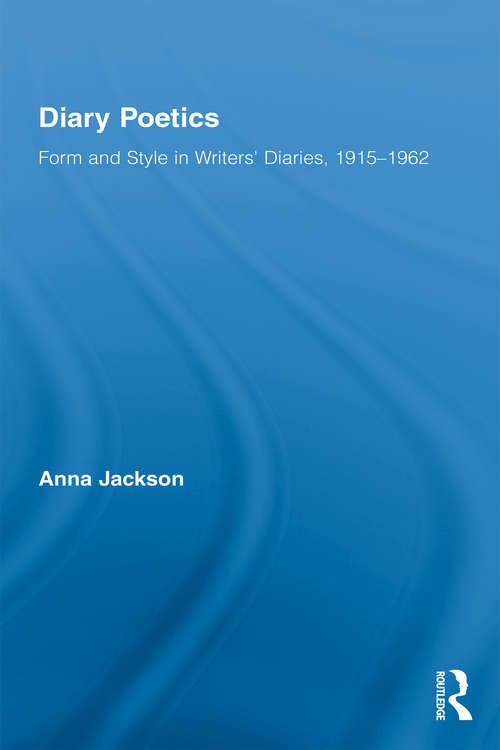 Diary Poetics: Form and Style in Writers� Diaries, 1915-1962 (Routledge Studies in Twentieth-Century Literature #12)