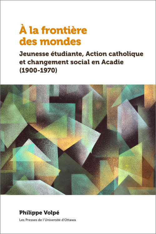 Book cover of À la frontière des mondes: Jeunesse étudiante, Action catholique et changement social en Acadie (1900-1970) (Amérique française)