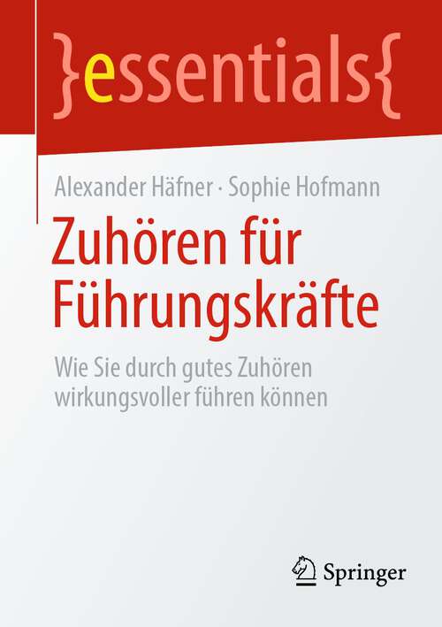 Book cover of Zuhören für Führungskräfte: Wie Sie durch gutes Zuhören wirkungsvoller führen können (1. Aufl. 2022) (essentials)
