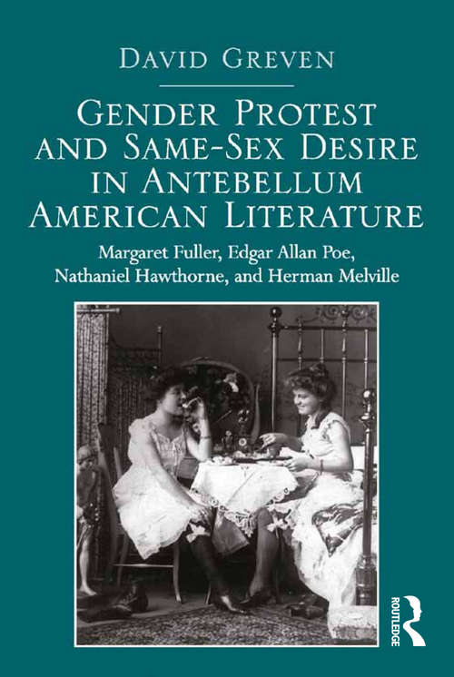 Gender Protest and Same-Sex Desire in Antebellum American Literature: Margaret Fuller, Edgar Allan Poe, Nathaniel Hawthorne, and Herman Melville