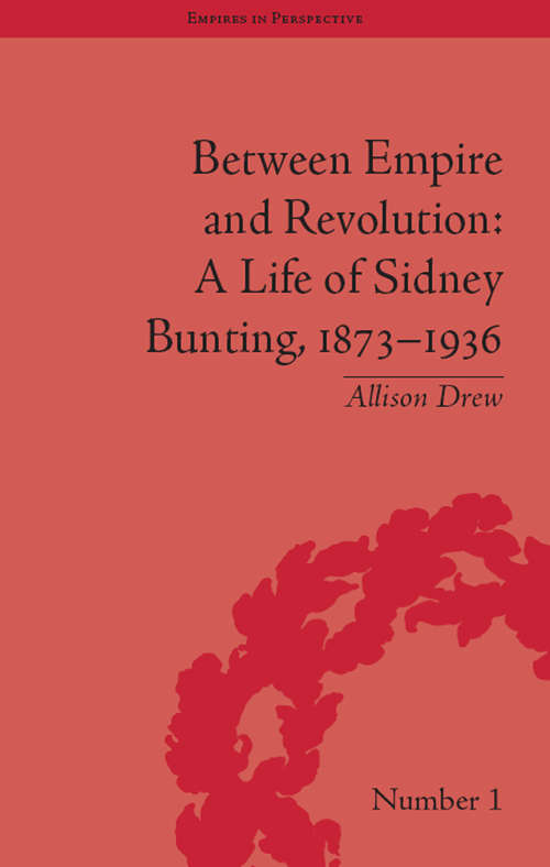 Between Empire and Revolution: A Life of Sidney Bunting, 1873-1936 (Empires in Perspective #1)