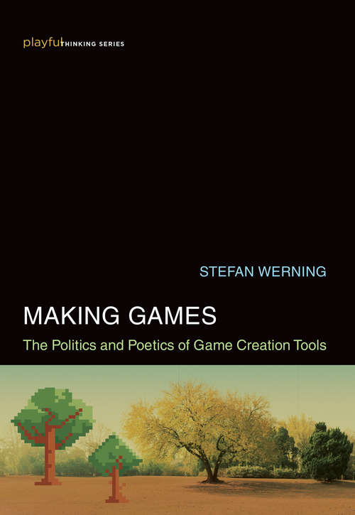 Book cover of Making Games: The Politics and Poetics of Game Creation Tools (Playful Thinking)